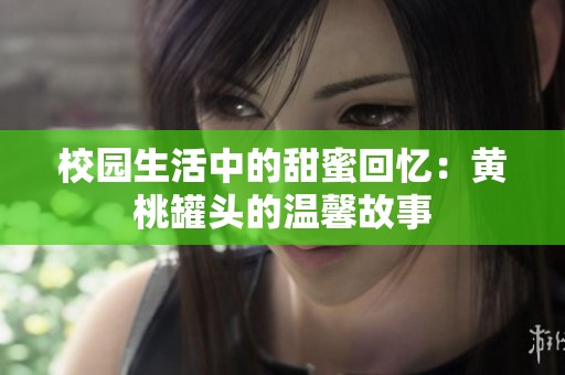 校园生活中的甜蜜回忆：黄桃罐头的温馨故事