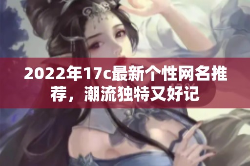 2022年17c最新个性网名推荐，潮流独特又好记