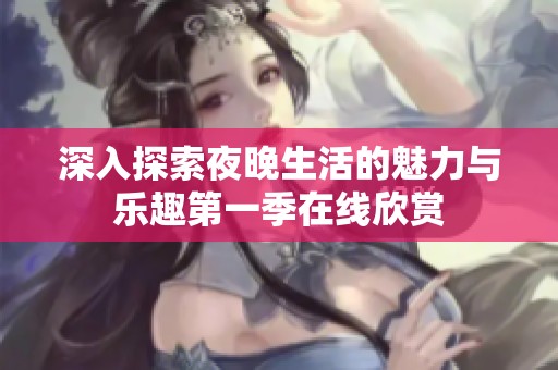 深入探索夜晚生活的魅力与乐趣第一季在线欣赏