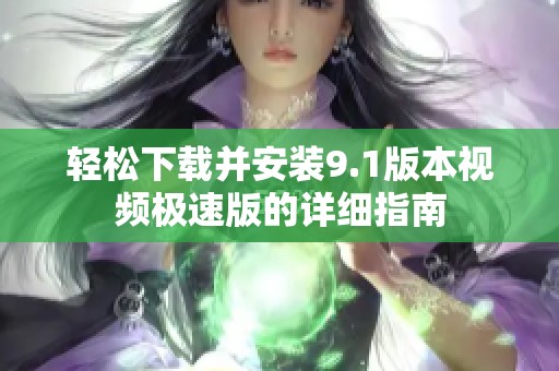 轻松下载并安装9.1版本视频极速版的详细指南