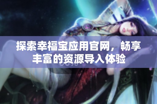 探索幸福宝应用官网，畅享丰富的资源导入体验