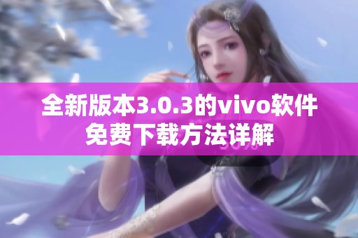 全新版本3.0.3的vivo软件免费下载方法详解