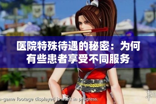 医院特殊待遇的秘密：为何有些患者享受不同服务