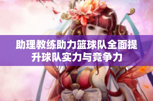 助理教练助力篮球队全面提升球队实力与竞争力