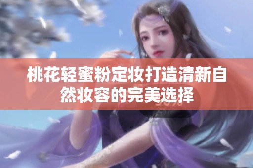 桃花轻蜜粉定妆打造清新自然妆容的完美选择