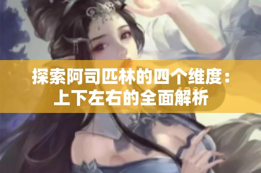 探索阿司匹林的四个维度：上下左右的全面解析
