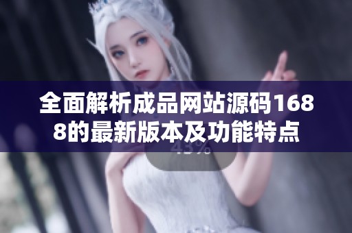 全面解析成品网站源码1688的最新版本及功能特点
