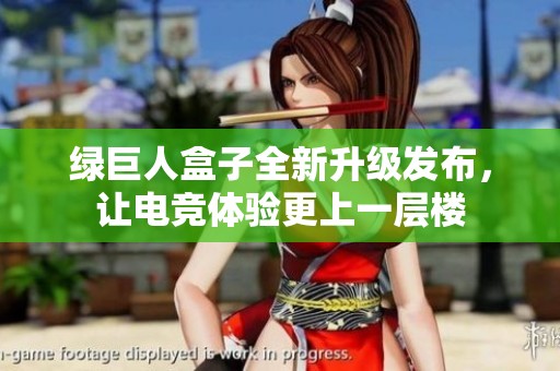 绿巨人盒子全新升级发布，让电竞体验更上一层楼