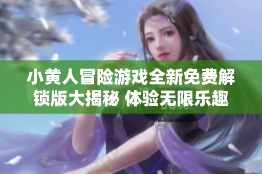 小黄人冒险游戏全新免费解锁版大揭秘 体验无限乐趣