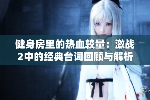 健身房里的热血较量：激战2中的经典台词回顾与解析