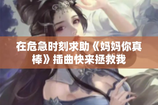 在危急时刻求助《妈妈你真棒》插曲快来拯救我