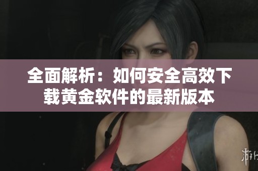 全面解析：如何安全高效下载黄金软件的最新版本
