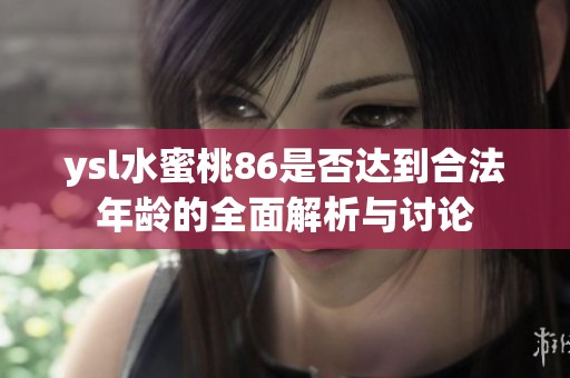 ysl水蜜桃86是否达到合法年龄的全面解析与讨论