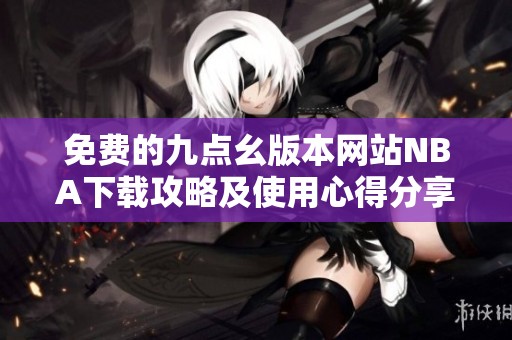 免费的九点幺版本网站NBA下载攻略及使用心得分享