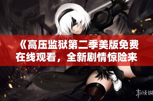 《高压监狱第二季美版免费在线观看，全新剧情惊险来袭》