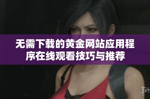 无需下载的黄金网站应用程序在线观看技巧与推荐