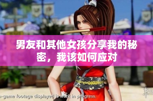 男友和其他女孩分享我的秘密，我该如何应对