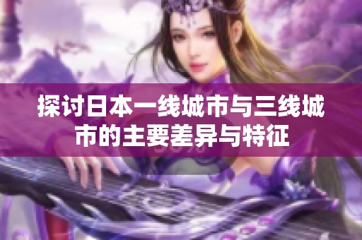 探讨日本一线城市与三线城市的主要差异与特征