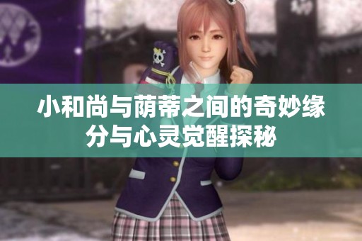 小和尚与荫蒂之间的奇妙缘分与心灵觉醒探秘