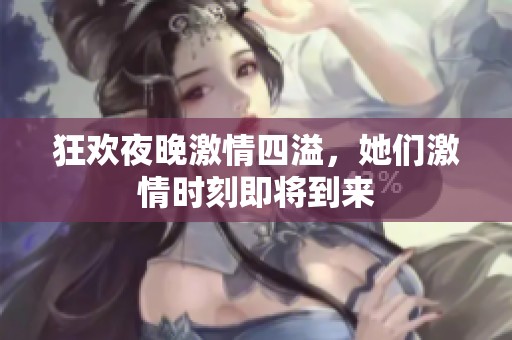 狂欢夜晚激情四溢，她们激情时刻即将到来