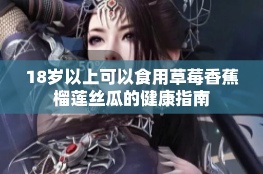18岁以上可以食用草莓香蕉榴莲丝瓜的健康指南