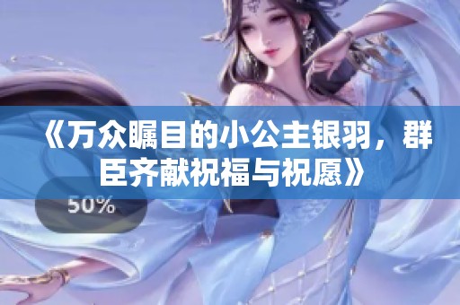 《万众瞩目的小公主银羽，群臣齐献祝福与祝愿》