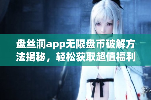 盘丝洞app无限盘币破解方法揭秘，轻松获取超值福利