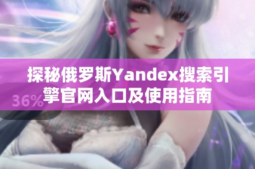 探秘俄罗斯Yandex搜索引擎官网入口及使用指南