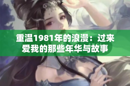 重温1981年的浪漫：过来爱我的那些年华与故事