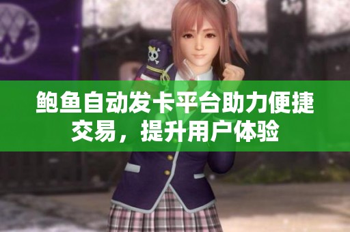 鲍鱼自动发卡平台助力便捷交易，提升用户体验