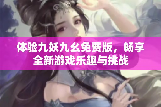 体验九妖九幺免费版，畅享全新游戏乐趣与挑战