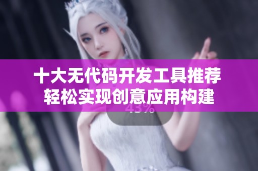 十大无代码开发工具推荐 轻松实现创意应用构建