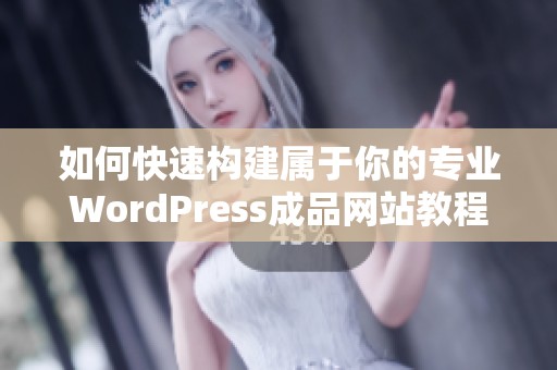 如何快速构建属于你的专业WordPress成品网站教程
