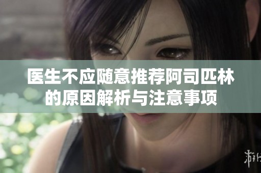 医生不应随意推荐阿司匹林的原因解析与注意事项