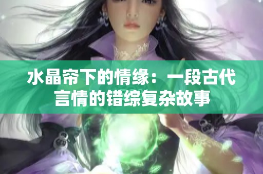 水晶帘下的情缘：一段古代言情的错综复杂故事