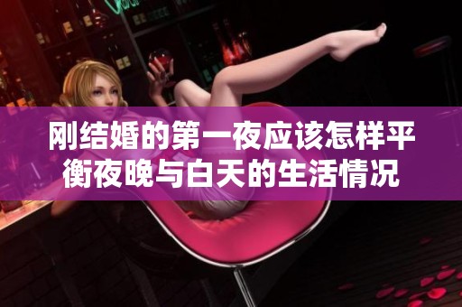 刚结婚的第一夜应该怎样平衡夜晚与白天的生活情况