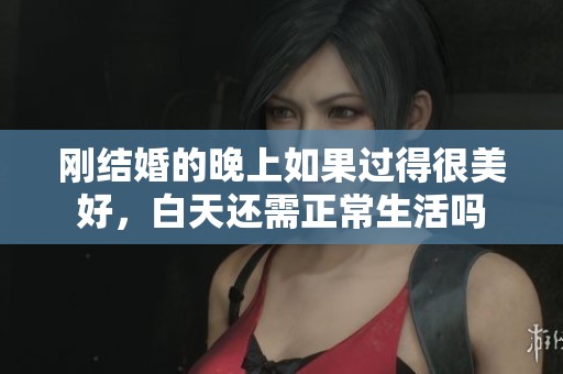 刚结婚的晚上如果过得很美好，白天还需正常生活吗