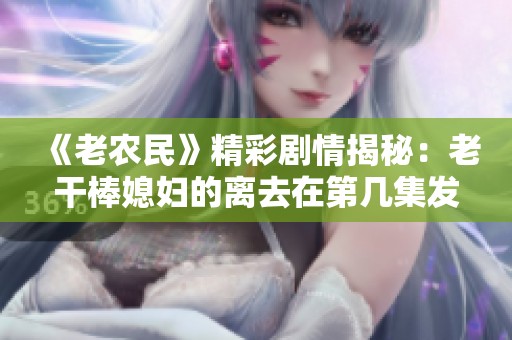 《老农民》精彩剧情揭秘：老干棒媳妇的离去在第几集发生