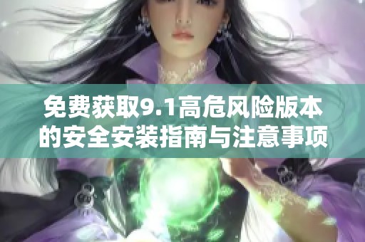 免费获取9.1高危风险版本的安全安装指南与注意事项