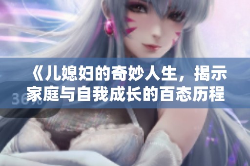 《儿媳妇的奇妙人生，揭示家庭与自我成长的百态历程》