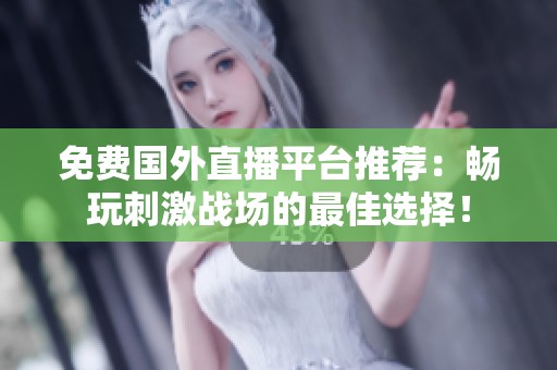 免费国外直播平台推荐：畅玩刺激战场的最佳选择！