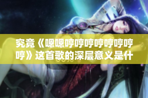 究竟《嗯嗯哼哼哼哼哼哼哼哼》这首歌的深层意义是什么呢