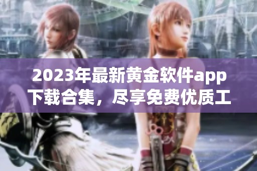 2023年最新黄金软件app下载合集，尽享免费优质工具