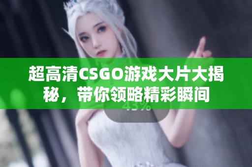 超高清CSGO游戏大片大揭秘，带你领略精彩瞬间