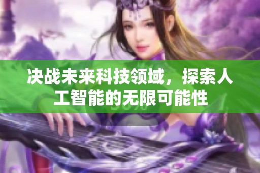 决战未来科技领域，探索人工智能的无限可能性