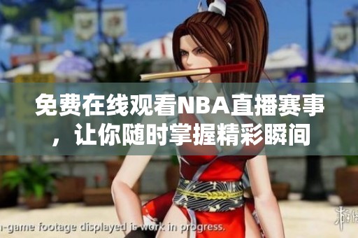 免费在线观看NBA直播赛事，让你随时掌握精彩瞬间