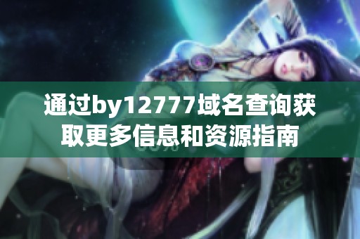 通过by12777域名查询获取更多信息和资源指南