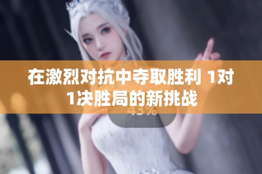 在激烈对抗中夺取胜利 1对1决胜局的新挑战