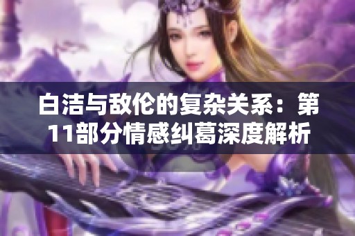 白洁与敌伦的复杂关系：第11部分情感纠葛深度解析
