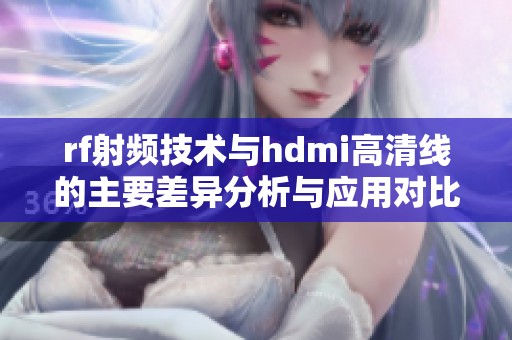 rf射频技术与hdmi高清线的主要差异分析与应用对比